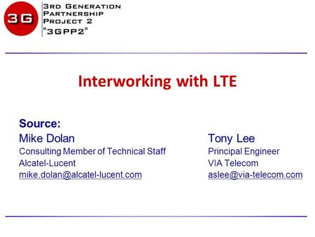 Interworking with LTE Source: Mike Dolan Tony Lee Consulting Member of Technical StaffPrincipal Engineer Alcatel-LucentVIA Telecom