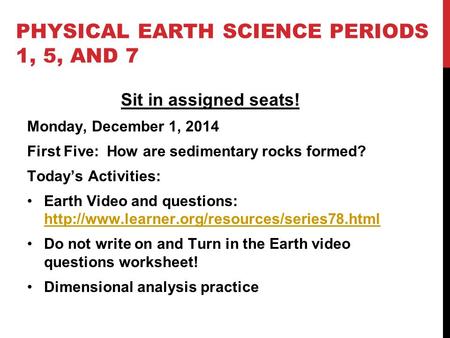 PHYSICAL EARTH SCIENCE PERIODS 1, 5, AND 7 Sit in assigned seats! Monday, December 1, 2014 First Five: How are sedimentary rocks formed? Today’s Activities: