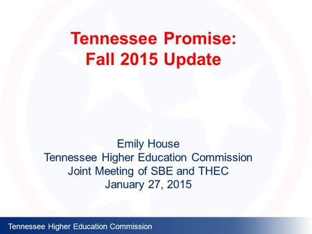 Tennessee Higher Education Commission Tennessee Promise: Fall 2015 Update Emily House Tennessee Higher Education Commission Joint Meeting of SBE and THEC.