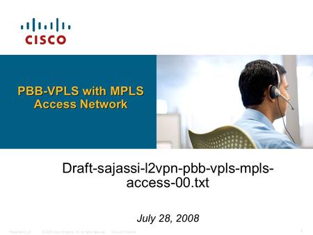 © 2006 Cisco Systems, Inc. All rights reserved.Cisco ConfidentialPresentation_ID 1 Draft-sajassi-l2vpn-pbb-vpls-mpls- access-00.txt July 28, 2008 PBB-VPLS.