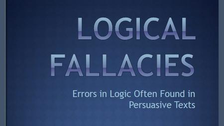 There are many different types of fallacies, and readers/consumers should be able to identify fallacies when they occur in texts and advertisements. Appeal.