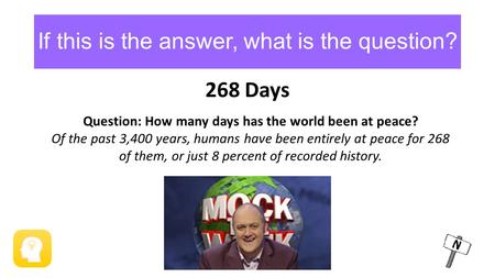 If this is the answer, what is the question? 268 Days Question: How many days has the world been at peace? Of the past 3,400 years, humans have been entirely.