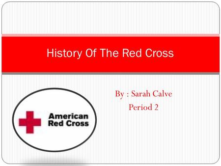 By : Sarah Calve Period 2 History Of The Red Cross.