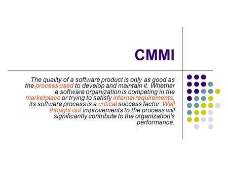 CMMI The quality of a software product is only as good as the process used to develop and maintain it. Whether a software organization is competing in.