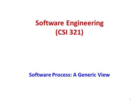 Software Engineering (CSI 321) Software Process: A Generic View 1.