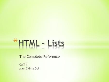 The Complete Reference OMT II Mam Saima Gul. * Modern HTML has three basic forms of lists: ordered lists ( ), unordered lists ( ), and definition lists.