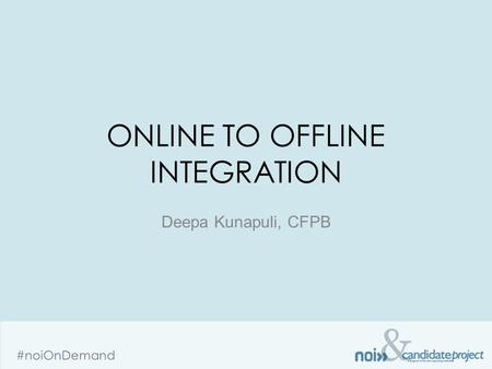 & #noiOnDemand ONLINE TO OFFLINE INTEGRATION Deepa Kunapuli, CFPB.