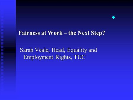  Fairness at Work – the Next Step? Sarah Veale, Head, Equality and Employment Rights, TUC Sarah Veale, Head, Equality and Employment Rights, TUC.