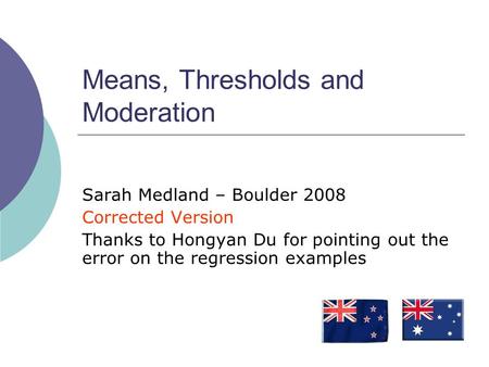 Means, Thresholds and Moderation Sarah Medland – Boulder 2008 Corrected Version Thanks to Hongyan Du for pointing out the error on the regression examples.