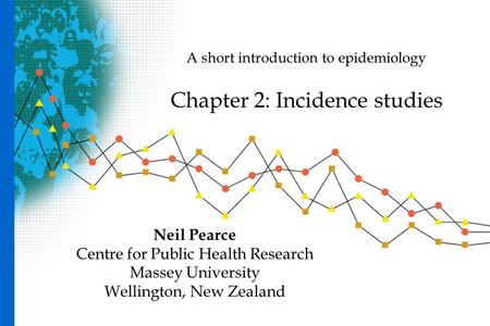 A short introduction to epidemiology Chapter 2: Incidence studies Neil Pearce Centre for Public Health Research Massey University Wellington, New Zealand.