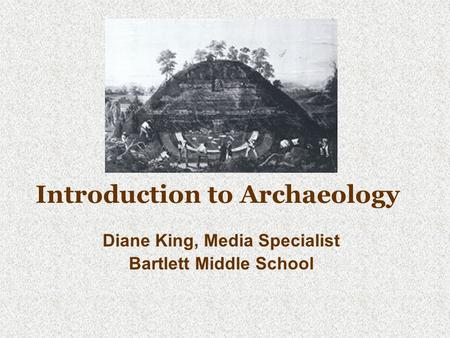 Introduction to Archaeology Diane King, Media Specialist Bartlett Middle School.