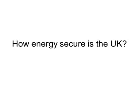 How energy secure is the UK?. The UK energy issues For the majority of people in the UK energy is delivered straight to the door, via pipes, cables and.