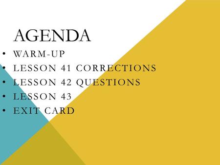 AGENDA WARM-UP LESSON 41 CORRECTIONS LESSON 42 QUESTIONS LESSON 43 EXIT CARD.