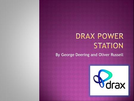 By George Deering and Oliver Russell. As ELT, we were asked to create a presentation to the class about Drax Power Station. We were given just one week.