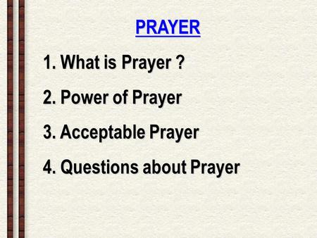 PRAYER 1. What is Prayer ? 2. Power of Prayer 3. Acceptable Prayer