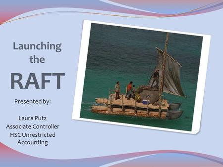 Launching the RAFT Presented by: Laura Putz Associate Controller HSC Unrestricted Accounting.