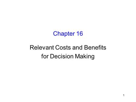 1 Chapter 16 Relevant Costs and Benefits for Decision Making.