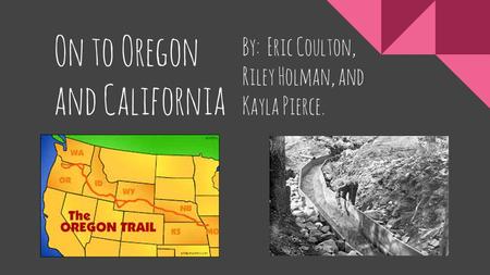 By: Eric Coulton, Riley Holman, and Kayla Pierce. On to Oregon and California.