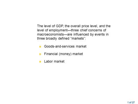 1 of 27 The level of GDP, the overall price level, and the level of employment—three chief concerns of macroeconomists—are influenced by events in three.