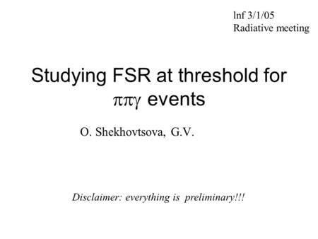 Studying FSR at threshold for  events O. Shekhovtsova, G.V. lnf 3/1/05 Radiative meeting Disclaimer: everything is preliminary!!!