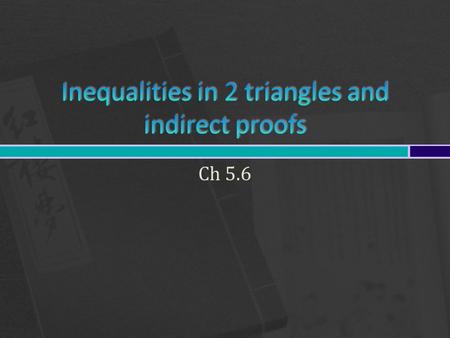 Ch 5.6.  We will look at the properties of the Hinge Theorem.  Learn a new kind of proof.