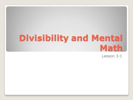 Divisibility and Mental Math Lesson 3-1. Vocabulary A number is divisible by another number if it can be divided into and result in a remainder of 0.