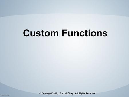 Custom Functions © Copyright 2014, Fred McClurg All Rights Reserved.