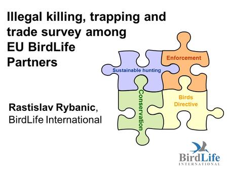 Illegal killing, trapping and trade survey among EU BirdLife Partners Rastislav Rybanic, BirdLife International Conservation Sustainable hunting Birds.