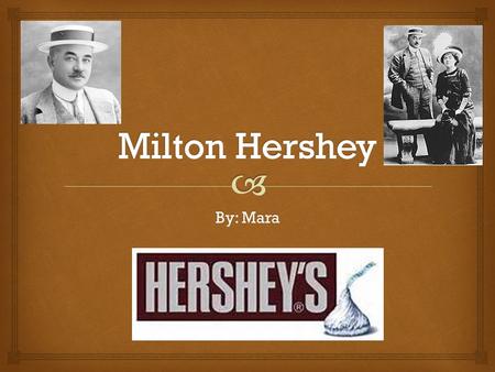 Milton Hershey By: Mara.