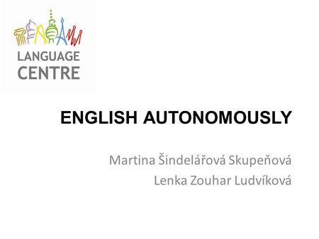 ENGLISH AUTONOMOUSLY Martina Šindelářová Skupeňová Lenka Zouhar Ludvíková.