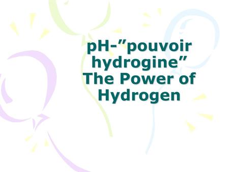 pH-”pouvoir hydrogine” The Power of Hydrogen