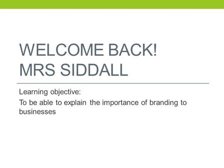 WELCOME BACK! MRS SIDDALL Learning objective: To be able to explain the importance of branding to businesses.