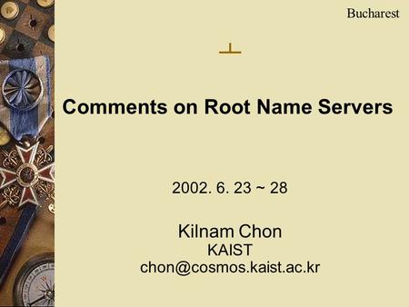 2002. 6. 23 ~ 28 Kilnam Chon KAIST Comments on Root Name Servers Bucharest ㅗ.