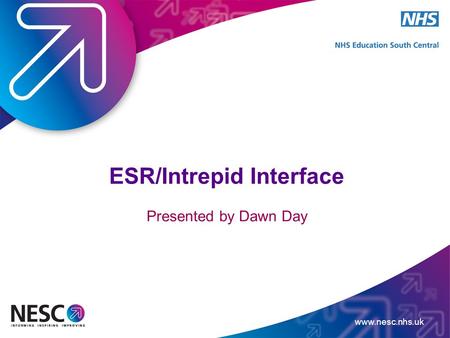 Www.nesc.nhs.uk ESR/Intrepid Interface Presented by Dawn Day.