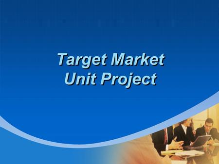 Target Market Unit Project. Objectives: Students will be able to: demonstrate knowledge of target markets demonstrate knowledge market segmentation demonstrate.