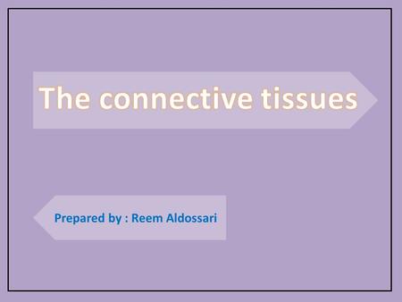 Prepared by : Reem Aldossari. Connective tissue is the most diverse of the four tissue types with a wide variety of Functions. The connective tissues.