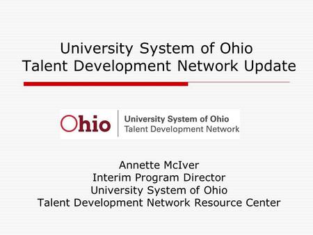 University System of Ohio Talent Development Network Update Annette McIver Interim Program Director University System of Ohio Talent Development Network.