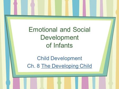 Emotional and Social Development of Infants Child Development Ch. 8 The Developing Child.