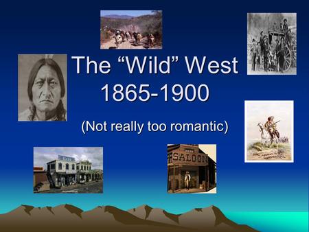 The “Wild” West 1865-1900 (Not really too romantic)