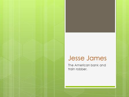 Jesse James The American bank and train robber.. Early Life  Jesse James was born September 5, 1847. His families’ farm was brutally raided by the Union.