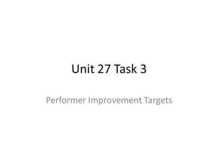 Unit 27 Task 3 Performer Improvement Targets. Introduction This task builds on your Task 2 work. You need to test your four identified weaknesses. The.