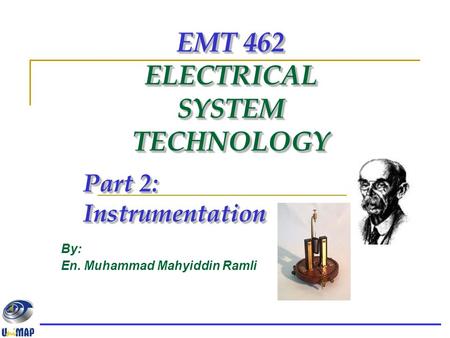 EMT 462 ELECTRICAL SYSTEM TECHNOLOGY Part 2: Instrumentation By: En. Muhammad Mahyiddin Ramli.