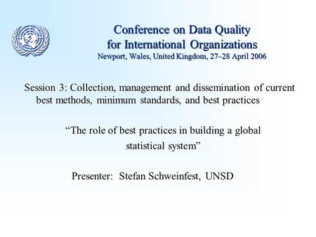 Conference on Data Quality for International Organizations Newport, Wales, United Kingdom, 27–28 April 2006 Session 3: Collection, management and dissemination.