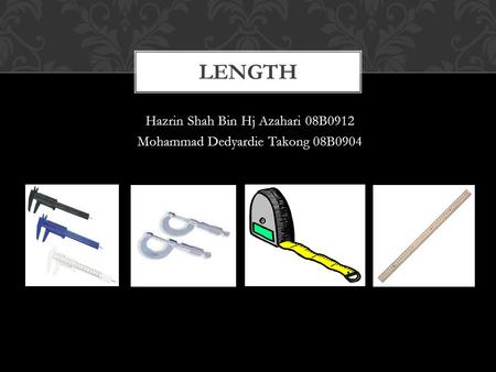 Hazrin Shah Bin Hj Azahari 08B0912 Mohammad Dedyardie Takong 08B0904 LENGTH.