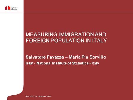 Salvatore Favazza – Maria Pia Sorvillo Istat - National Institute of Statistics - Italy MEASURING IMMIGRATION AND FOREIGN POPULATION IN ITALY New York,