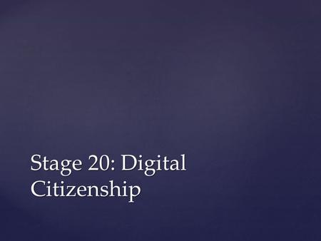 Stage 20: Digital Citizenship. Students will: Compare and contrast their responsibilities to their online and offline communities Understand what type.