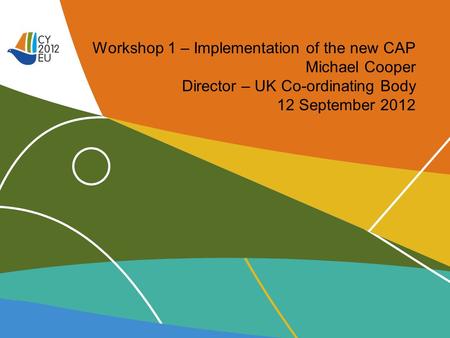 Workshop 1 – Implementation of the new CAP Michael Cooper Director – UK Co-ordinating Body 12 September 2012.