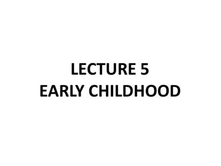 Lecture 5 Early childhood