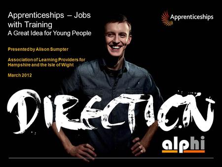 Apprenticeships – Jobs with Training A Great Idea for Young People Presented by Alison Sumpter Association of Learning Providers for Hampshire and the.