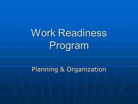 Work Readiness Program Planning & Organization. Objectives List tasks to be accomplished prior to and after starting a new jobList tasks to be accomplished.